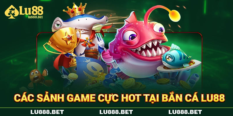 Các sảnh game cực hot tại bắn cá LU88