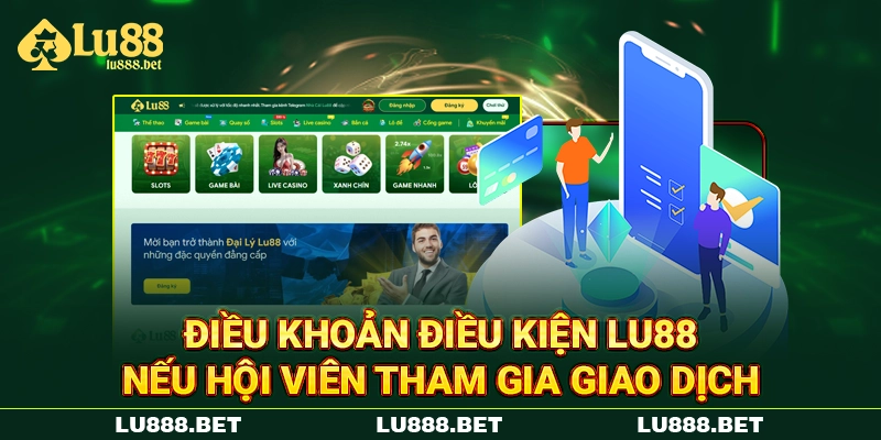 Điều khoản điều kiện LU88 nếu hội viên tham gia giao dịch