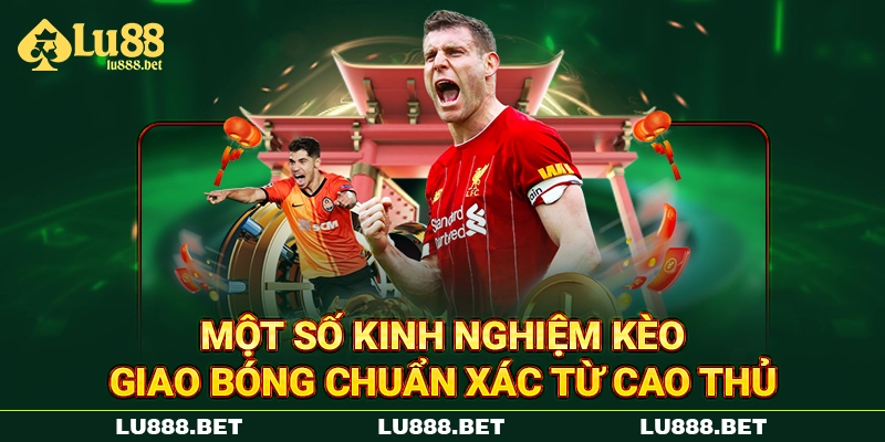 Một số kinh nghiệm kèo giao bóng chuẩn xác từ cao thủ