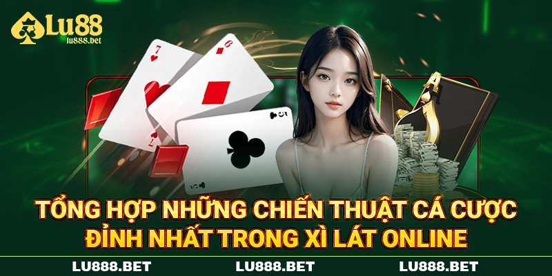 Tổng hợp những chiến thuật cá cược đỉnh nhất trong xì lát online